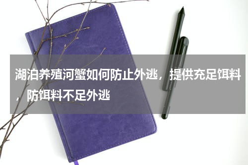 湖泊养殖河蟹如何防止外逃，提供充足饵料，防饵料不足外逃