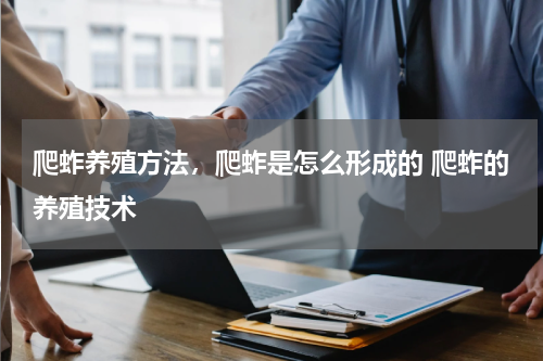 爬蚱养殖方法，爬蚱是怎么形成的 爬蚱的养殖技术