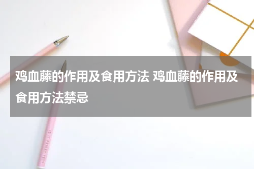 鸡血藤的作用及食用方法 鸡血藤的作用及食用方法禁忌