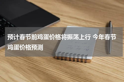 预计春节前鸡蛋价格将振荡上行 今年春节鸡蛋价格预测