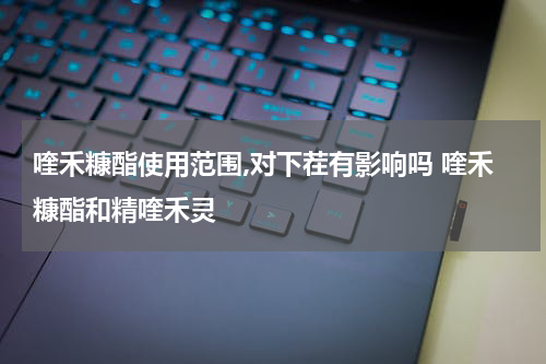 喹禾糠酯使用范围,对下茬有影响吗 喹禾糠酯和精喹禾灵