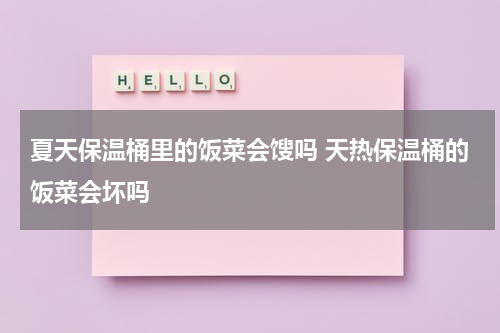 夏天保温桶里的饭菜会馊吗 天热保温桶的饭菜会坏吗