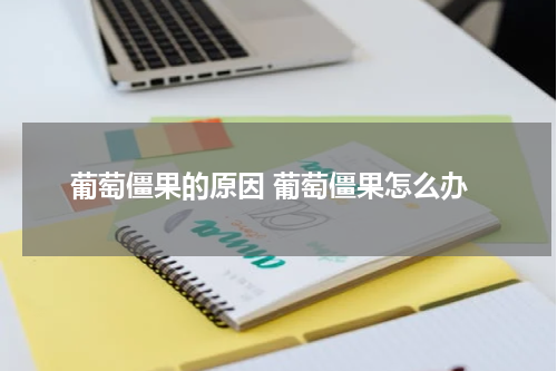 葡萄僵果的原因 葡萄僵果怎么办