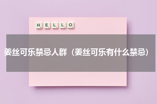 姜丝可乐禁忌人群（姜丝可乐有什么禁忌）