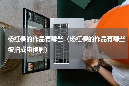 杨红樱的作品有哪些（杨红樱的作品有哪些被拍成电视剧）