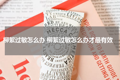 柳絮过敏怎么办 柳絮过敏怎么办才最有效