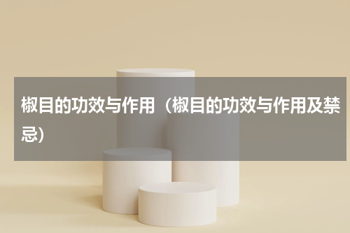 椒目的功效与作用（椒目的功效与作用及禁忌）