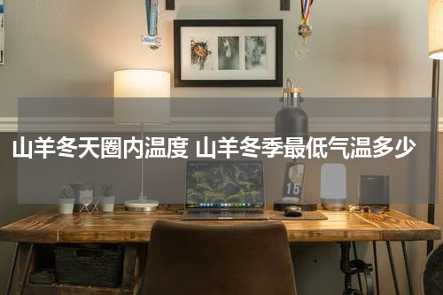山羊冬天圈内温度 山羊冬季最低气温多少