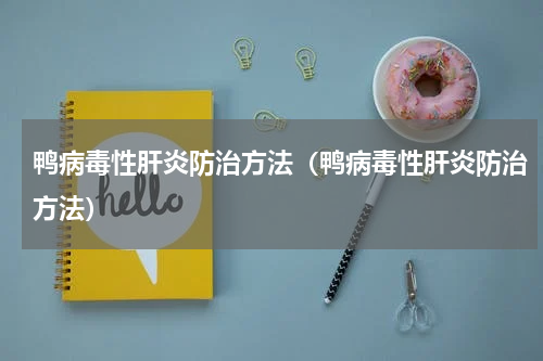 鸭病毒性肝炎防治方法（鸭病毒性肝炎防治方法）