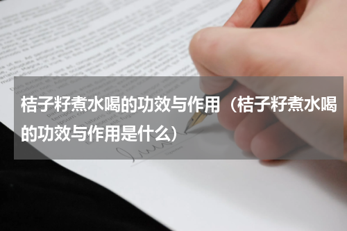 桔子籽煮水喝的功效与作用（桔子籽煮水喝的功效与作用是什么）