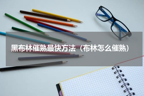 黑布林催熟最快方法（布林怎么催熟）