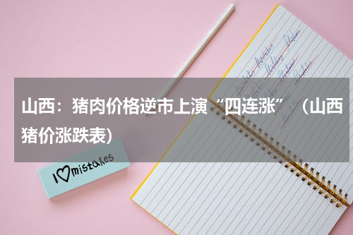 山西：猪肉价格逆市上演“四连涨”（山西猪价涨跌表）