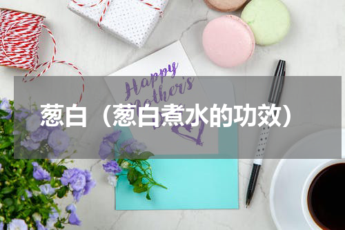 葱白（葱白煮水的功效）