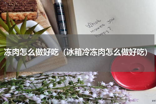 冻肉怎么做好吃（冰箱冷冻肉怎么做好吃）