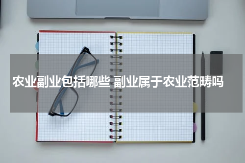 农业副业包括哪些 副业属于农业范畴吗