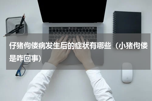 仔猪佝偻病发生后的症状有哪些（小猪佝偻是咋回事）