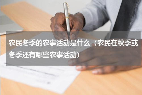 农民冬季的农事活动是什么（农民在秋季或冬季还有哪些农事活动）