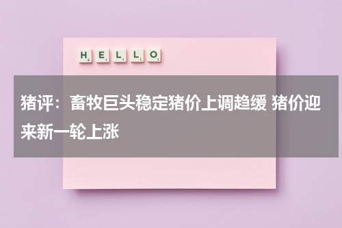 猪评：畜牧巨头稳定猪价上调趋缓 猪价迎来新一轮上涨
