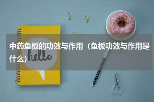 中药鱼板的功效与作用（鱼板功效与作用是什么）