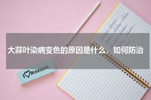 大蒜叶染病变色的原因是什么，如何防治