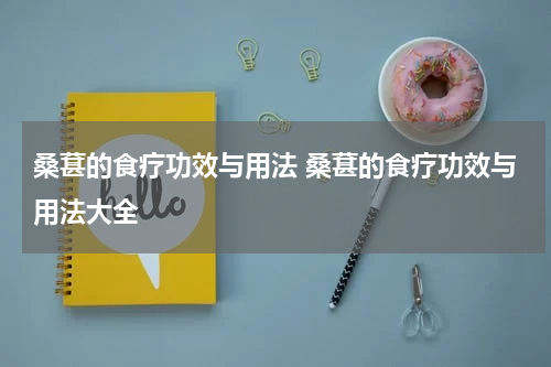 桑葚的食疗功效与用法 桑葚的食疗功效与用法大全