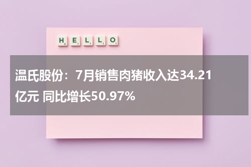 温氏股份：7月销售肉猪收入达34.21亿元 同比增长50.97%