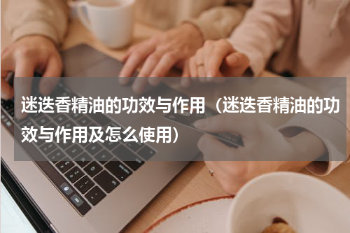 迷迭香精油的功效与作用（迷迭香精油的功效与作用及怎么使用）