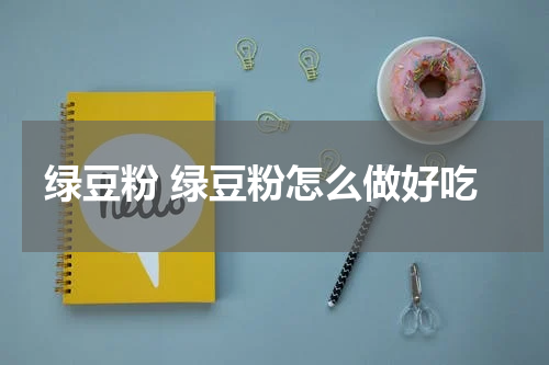 绿豆粉 绿豆粉怎么做好吃