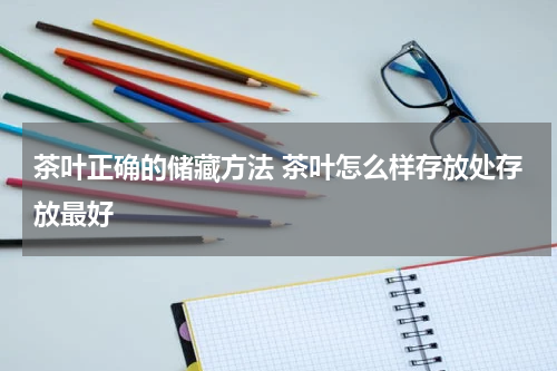茶叶正确的储藏方法 茶叶怎么样存放处存放最好