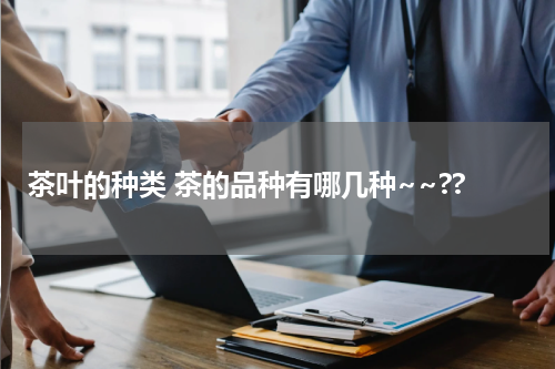 茶叶的种类 茶的品种有哪几种~~??
