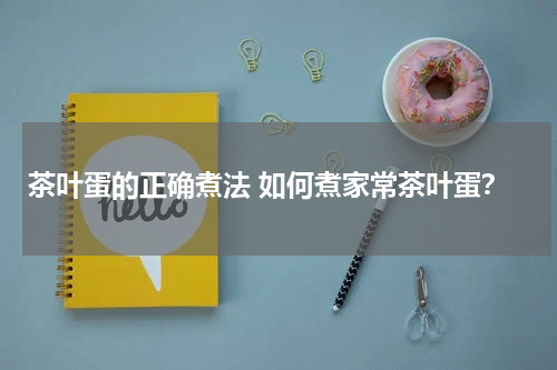 茶叶蛋的正确煮法 如何煮家常茶叶蛋？