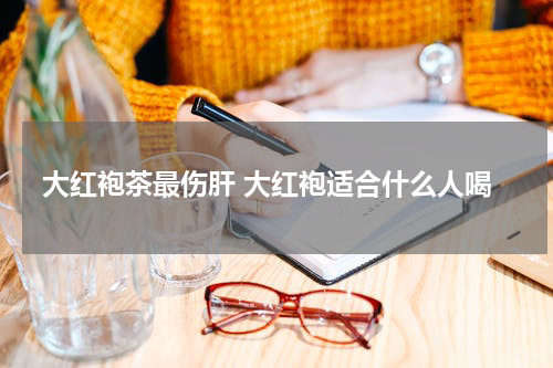 大红袍茶最伤肝 大红袍适合什么人喝