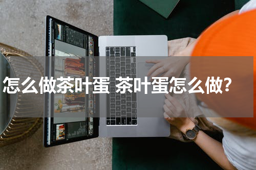 怎么做茶叶蛋 茶叶蛋怎么做？