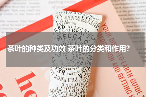 茶叶的种类及功效 茶叶的分类和作用？