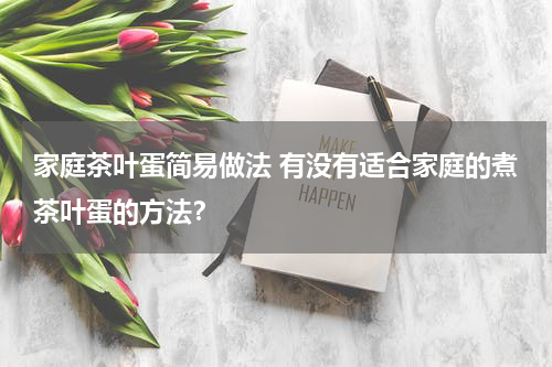 家庭茶叶蛋简易做法 有没有适合家庭的煮茶叶蛋的方法？