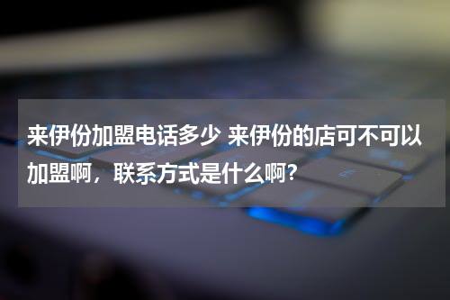 来伊份加盟电话多少 来伊份的店可不可以加盟啊，联系方式是什么啊？