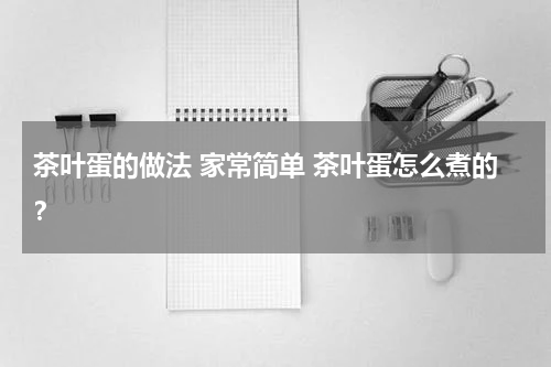 茶叶蛋的做法 家常简单 茶叶蛋怎么煮的？