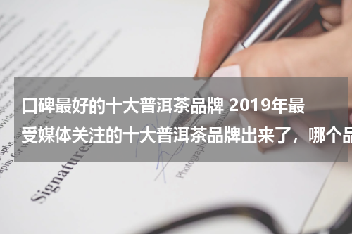 口碑最好的十大普洱茶品牌 2019年最受媒体关注的十大普洱茶品牌出来了，哪个品牌最好？