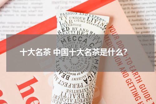 十大名茶 中国十大名茶是什么？