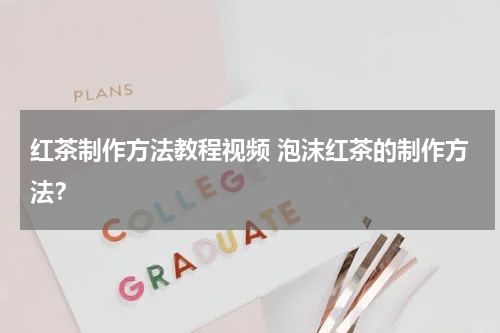 红茶制作方法教程视频 泡沫红茶的制作方法？