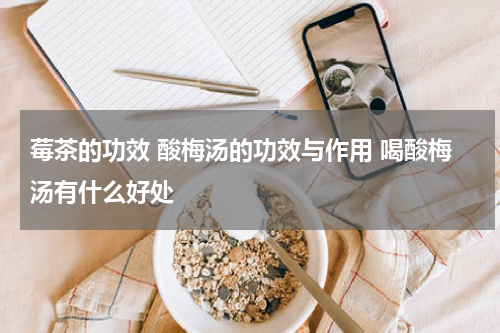 莓茶的功效 酸梅汤的功效与作用 喝酸梅汤有什么好处