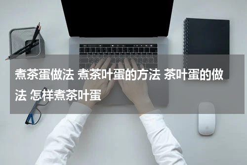煮茶蛋做法 煮茶叶蛋的方法 茶叶蛋的做法 怎样煮茶叶蛋