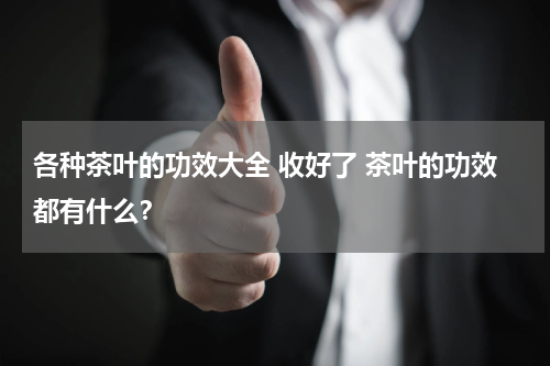各种茶叶的功效大全 收好了 茶叶的功效都有什么？