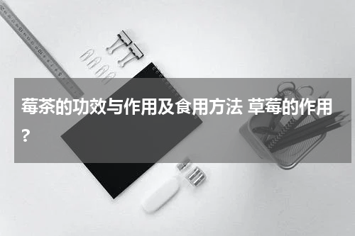 莓茶的功效与作用及食用方法 草莓的作用?