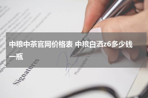 中粮中茶官网价格表 中粮白洒z6多少钱一瓶