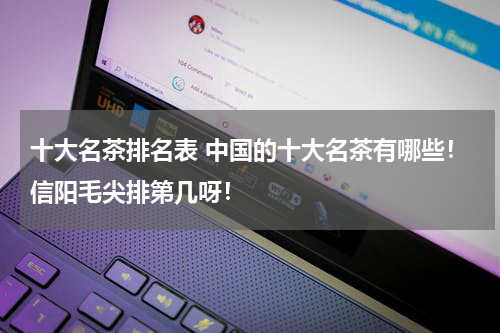 十大名茶排名表 中国的十大名茶有哪些！信阳毛尖排第几呀！