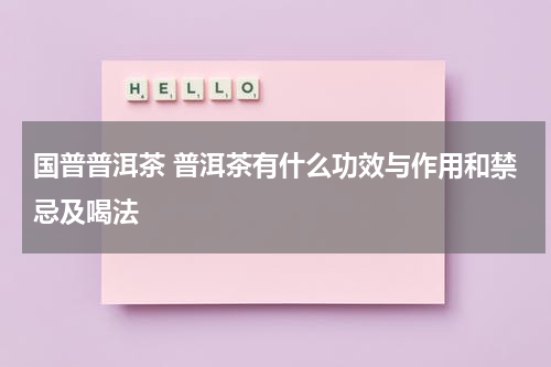 国普普洱茶 普洱茶有什么功效与作用和禁忌及喝法