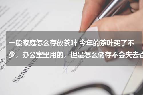 一般家庭怎么存放茶叶 今年的茶叶买了不少，办公室里用的，但是怎么储存不会失去香气呢？