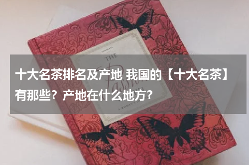 十大名茶排名及产地 我国的【十大名茶】有那些？产地在什么地方？