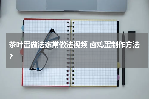 茶叶蛋做法家常做法视频 卤鸡蛋制作方法？